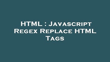 HTML : Javascript Regex Replace HTML Tags