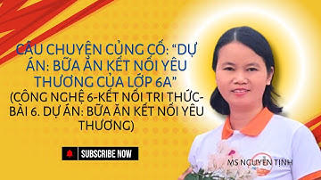 Bài 6. Dự án: Bữa ăn kết nối yêu thương. Câu chuyện: “Dự án: Bữa ăn kết nối yêu thương của lớp 6A”