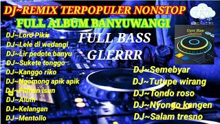 DJ REMIX TERPOPULER HITS NONSTOP FULL ALBUM BANYUWANGI FULL BASS GLERR