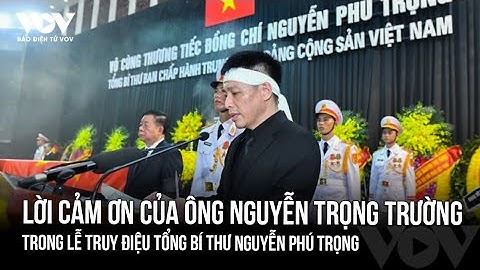 Lời cảm tạ của con trai Tổng Bí thư Nguyễn Phú Trọng trong Lễ truy điệu | Báo Điện tử VOV