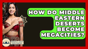 How Do Middle Eastern Deserts Become Megacities? - Middle East Explorers