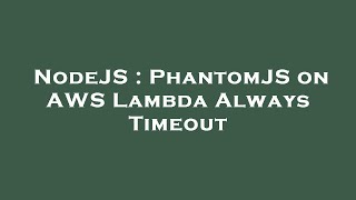 NodeJS : PhantomJS on AWS Lambda Always Timeout