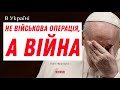 Папа Франциск: в Україні не військова операція, а справжня війна