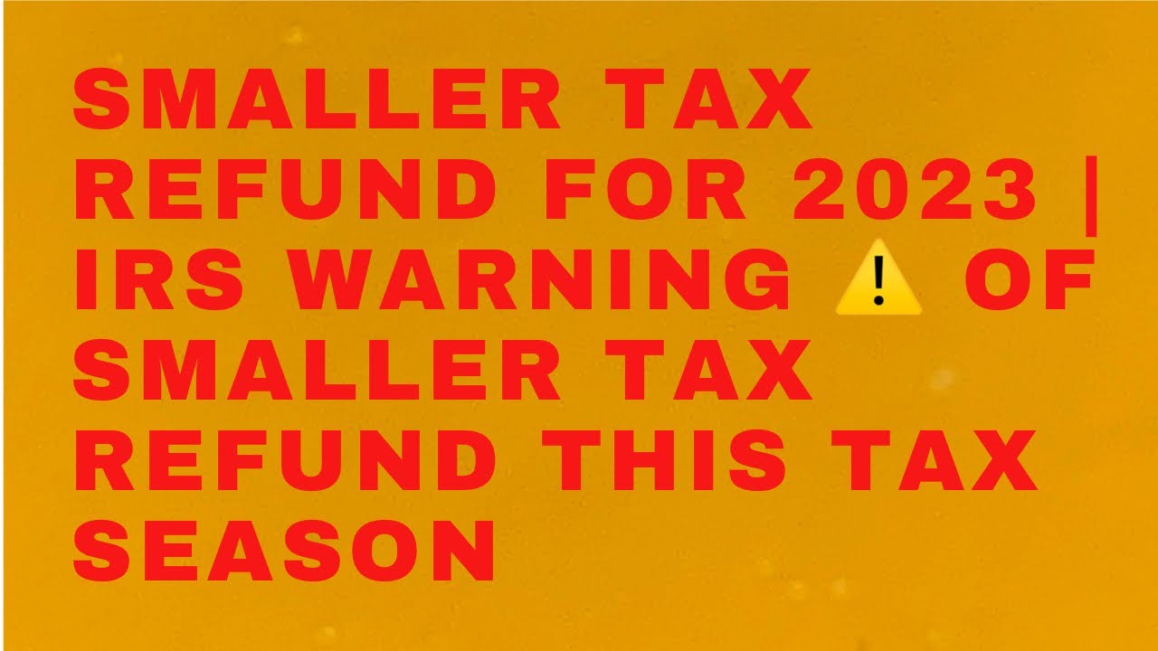 smaller-tax-refund-for-2023-irs-warning-of-smaller-tax-refund-this