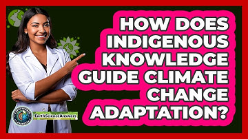 How Does Indigenous Knowledge Guide Climate Change Adaptation? - Earth Science Answers