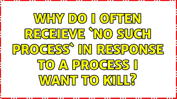 Why do I often receieve `no such process` in response to a process I want to kill?