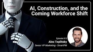 AI, Construction, and the Coming Workforce Shift: Rethinking Human Value w/ Alex Teplitxky, SmartPM