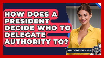 How Does A President Decide Who To Delegate Authority To? - Inside the Executive Branch