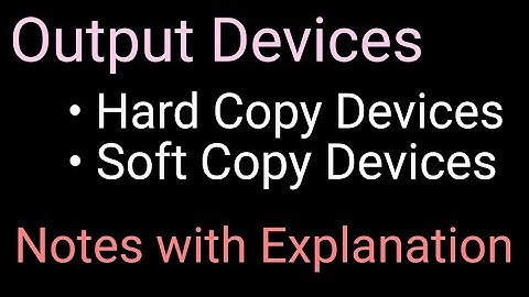 Output Devices||Soft Copy Devices||Hard Copy Devices||Notes with Explanation