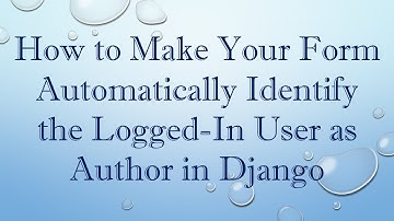 How to Make Your Form Automatically Identify the Logged-In User as Author in Django