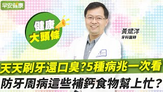 口臭聞出5種病兆！名醫教你擊退牙周病：食物清單大揭秘？｜黃斌洋 牙科醫師【早安健康X健康大頭條】