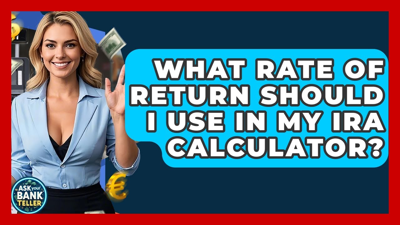 What Rate Of Return Should I Use In My IRA Calculator? - Ask Your Bank Teller