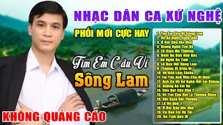 Tìm  Em Câu Ví Sông Lam ✪ LK Nhạc Dân Ca Xứ Nghệ Nghe Cực Thư Giãn Toàn Bài Hay Say Đắm Lòng Người