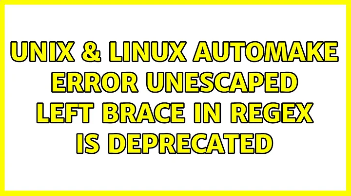 Unix & Linux: automake error: Unescaped left brace in regex is deprecated (5 Solutions!!)