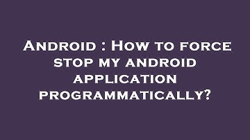 Android : How to force stop my android application programmatically?