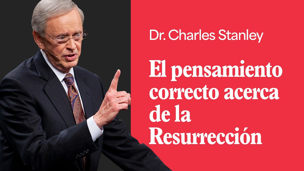 El pensamiento correcto acerca de la Resurrección – Dr. Charles Stanley