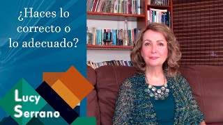 ¿Haces lo correcto o lo adecuado?  Lucy Serrano