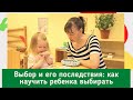 Выбор и его последствия: как научить ребенка выбирать правильно.