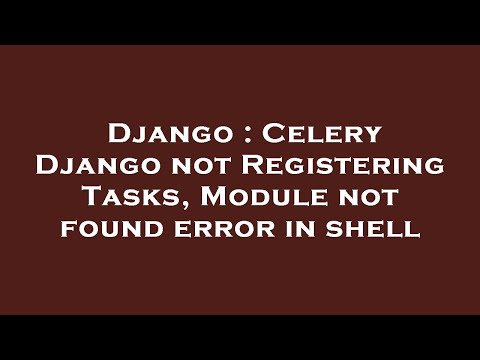 Django : Celery Django not Registering Tasks, Module not found error in shell