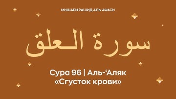 Сура 96 Аль ‘Аляк, араб.  سورة الـعلق — Сгусток крови.  Читает Миша́ри ибн Ра́шид аль Афа́си.