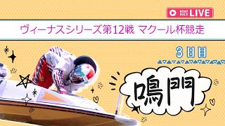 【ボートレースライブ】鳴門一般 ヴィーナスシリーズ第12戦 マクール杯競走 3日目 1〜12R【鳴門】