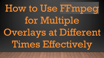 How to Use FFmpeg for Multiple Overlays at Different Times Effectively