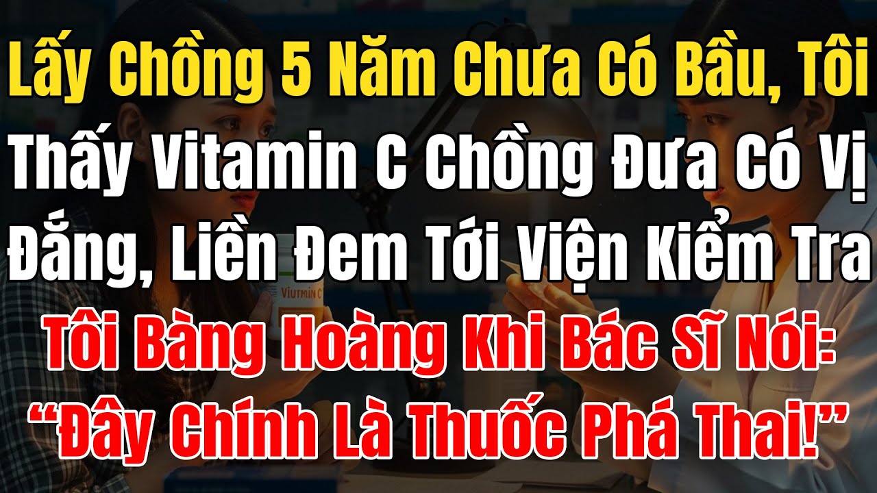 Lấy Chồng 5N Chưa Có Bầu, Thấy VitaminC Chồng Đưa Bị Đắng,Tôi Đem Kiểm Tra, Bs Nói: