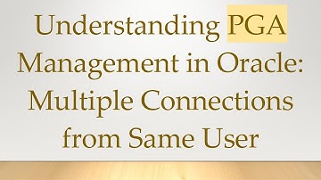 Understanding PGA Management in Oracle: Multiple Connections from Same User
