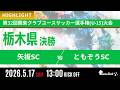 ハイライト【栃木CY U-15 2026】決勝 矢板SC vs ともぞうSC 第41回日本クラブユースサッカー選手権(U-15)大会・栃木県予選