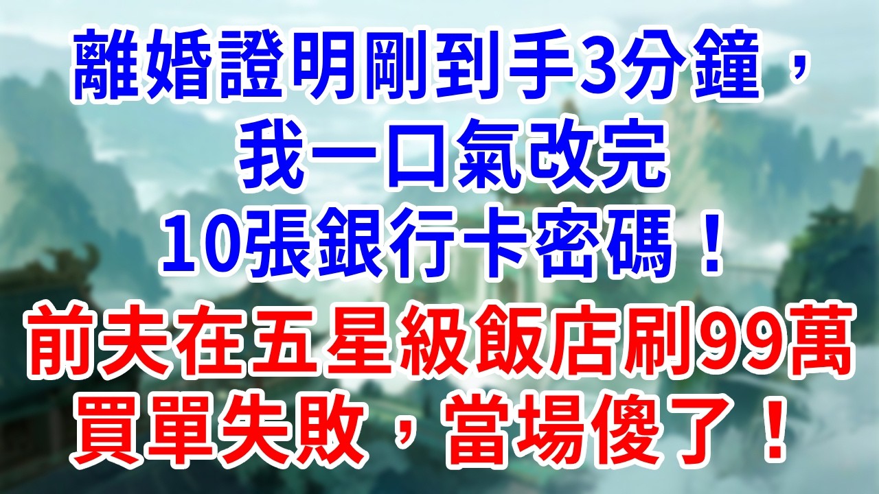 離婚證明剛到手3分鐘，我一口氣改完10張銀行卡密碼！前夫在五星級飯店刷99萬買單失敗，當場傻了！