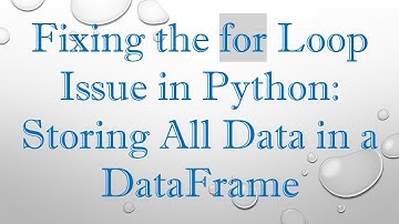 Fixing the for Loop Issue in Python: Storing All Data in a DataFrame