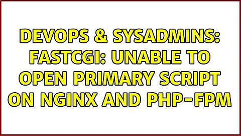 DevOps & SysAdmins: FastCGI: Unable to open primary script on NGinx and PHP-FPM