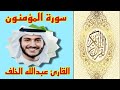سورة المؤمنون تلاوة رائعة القارئ عبدالله الخلف 