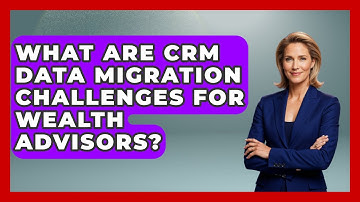 What Are CRM Data Migration Challenges For Wealth Advisors? - Wealth Advisor Success Hub