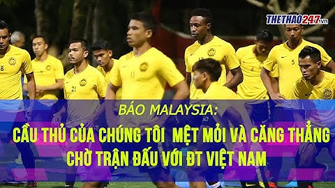 TT MALAYSIA - Cầu thủ của chúng tôi MỆT MỎI - CĂNG THẲNG chờ đợi trận đấu với ĐT VIỆTNAM