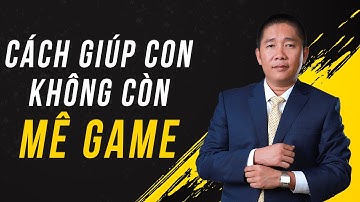 Cách giúp con Không Còn Mê Game – Nguyễn Phùng Phong