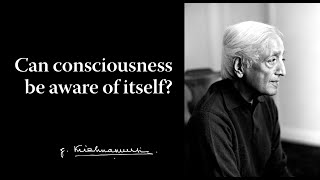 Can consciousness be aware of itself? | Krishnamurti