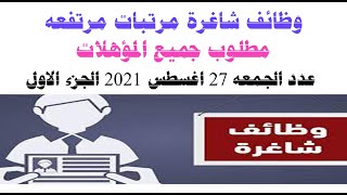 وظائف شاغرة مرتبات مرتفعه مطلوب جميع المؤهلات عدد الجمعه 27 اغسطس 2021 الجزء الاول