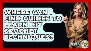 Where Can I Find Guides to Learn DIY Crochet Techniques? - LearnToDIY360.com