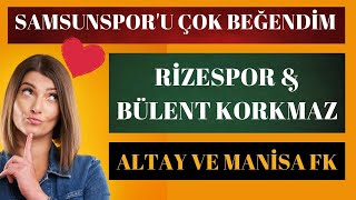 Samsunsporu Çok Beğendim, Rizespor Ve Bülent Korkmaz, Altay, Manisa Fk, Boluspor, Gençlerbirliği