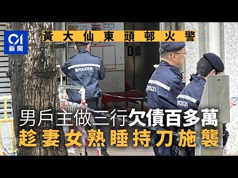 黃大仙東頭邨火｜男戶主做三行欠債逾百萬元 趁妻女熟睡持刀施襲｜01新聞｜突發｜黃大仙｜火警｜東頭邨｜縱火