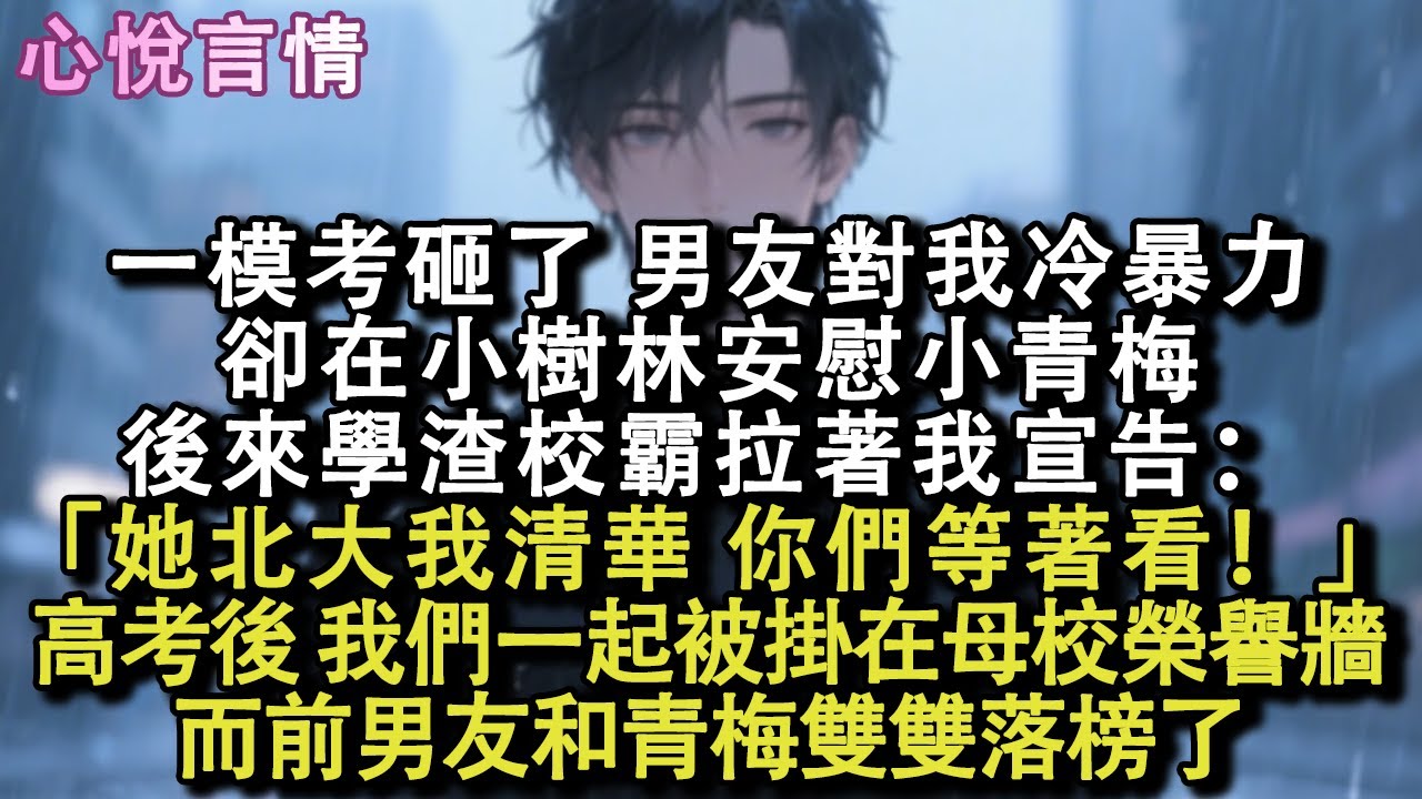 一模考砸，男友对我冷暴力却在小树林安慰小青梅。后来，学渣校霸拉着我宣告：「她北大我清华，你们等着看。」高考后，我们一起被挂在母校的荣誉墙，而前男友和青梅，双双落榜了。#小說 #故事 #言情