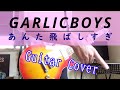 GARLICBOYSの「あんた飛ばしすぎ」ギターカバー