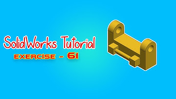 SolidWorks Tutorial - April 2021 - Beginners Exercise 61 - Part 04