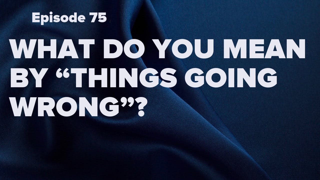 What Do You Mean By Things going Wrong Episode 75 YouTube