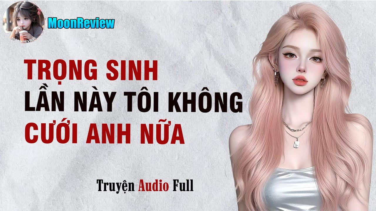 Audio TRỌNG SINH LẦN NÀY TÔI KHÔNG CƯỚI ANH NỮA || Moonreview