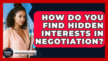 How Do You Find Hidden Interests In Negotiation? - Modern Manager Toolbox