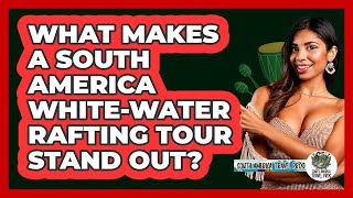 What Makes A South America White-water Rafting Tour Stand Out? - South America Travel Pros