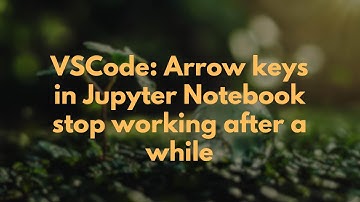 VSCode: Arrow keys in Jupyter Notebook stop working after a while