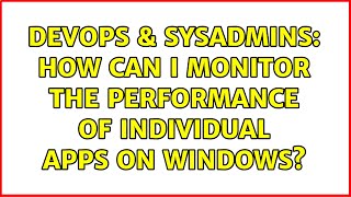 DevOps & SysAdmins: How can I Monitor the Performance of Individual Apps on Windows?